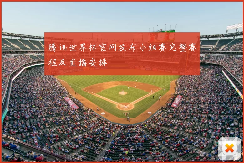 腾讯世界杯官网发布小组赛完整赛程及直播安排