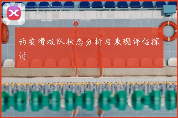 西安滑板队状态分析与表现评估探讨