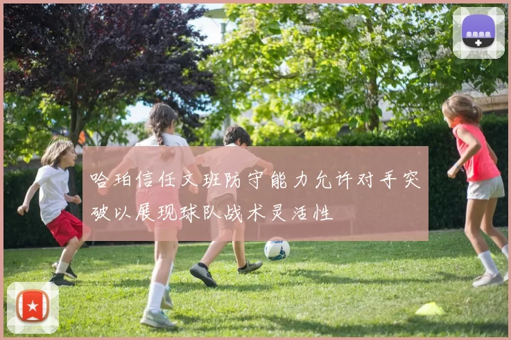 哈珀信任文班防守能力允许对手突破以展现球队战术灵活性