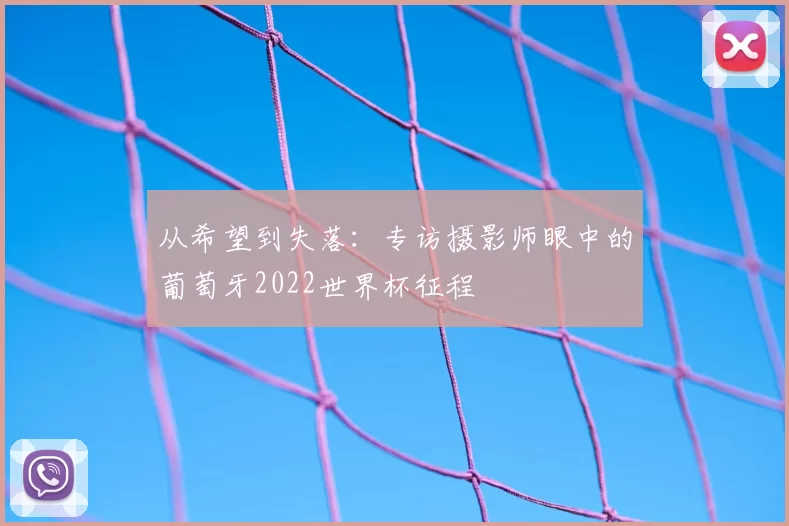 从希望到失落：专访摄影师眼中的葡萄牙2022世界杯征程