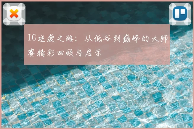 IG逆袭之路：从低谷到巅峰的大师赛精彩回顾与启示