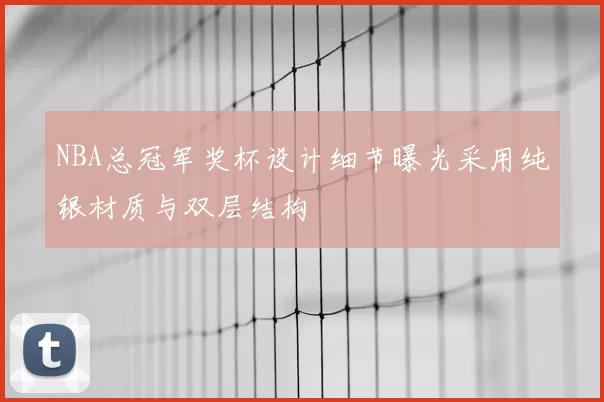 NBA总冠军奖杯设计细节曝光采用纯银材质与双层结构