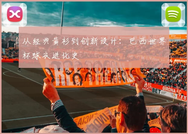 从经典黄衫到创新设计:巴西世界杯球衣进化史
