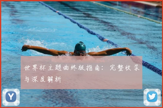 世界杯主题曲终极指南：完整收录与深度解析