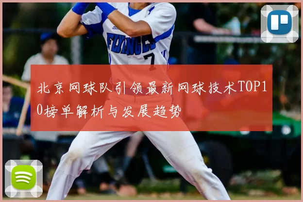 北京网球队引领最新网球技术TOP10榜单解析与发展趋势