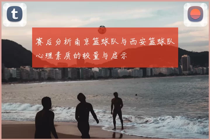 赛后分析南京篮球队与西安篮球队心理素质的较量与启示