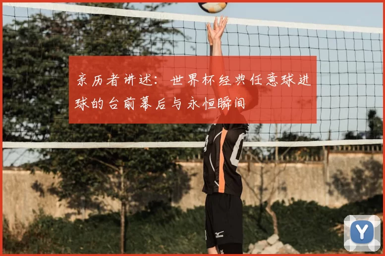 亲历者讲述：世界杯经典任意球进球的台前幕后与永恒瞬间