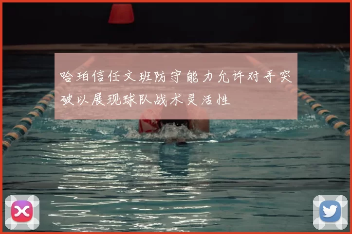 哈珀信任文班防守能力允许对手突破以展现球队战术灵活性