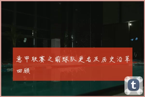 意甲联赛之前球队更名及历史沿革回顾