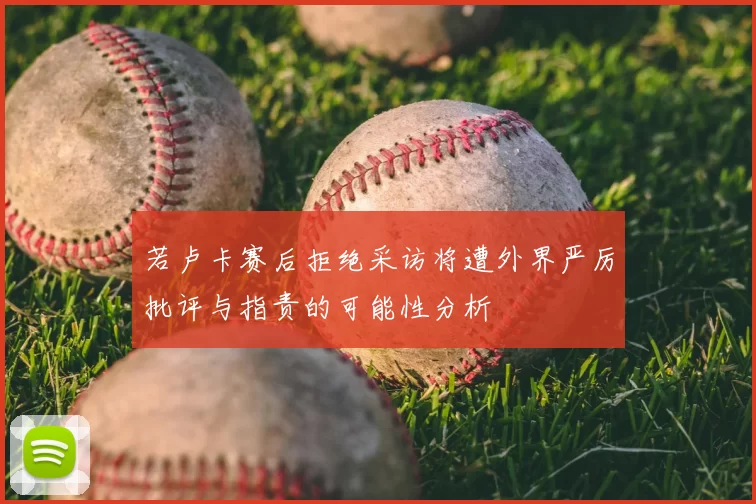 若卢卡赛后拒绝采访将遭外界严厉批评与指责的可能性分析