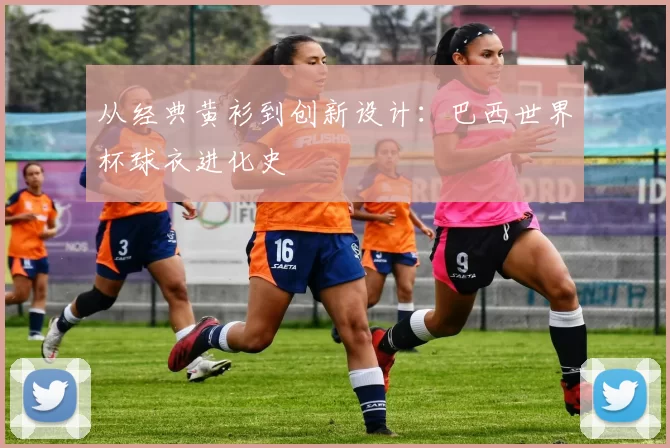 从经典黄衫到创新设计：巴西世界杯球衣进化史