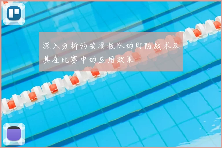 深入分析西安滑板队的盯防战术及其在比赛中的应用效果