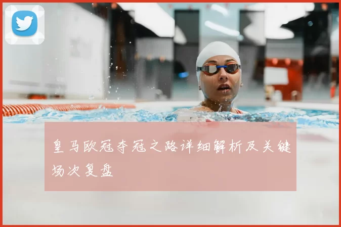 皇马欧冠夺冠之路详细解析及关键场次复盘
