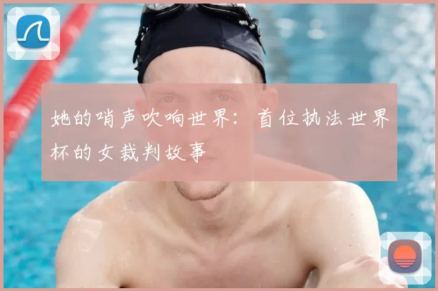 她的哨声吹响世界：首位执法世界杯的女裁判故事