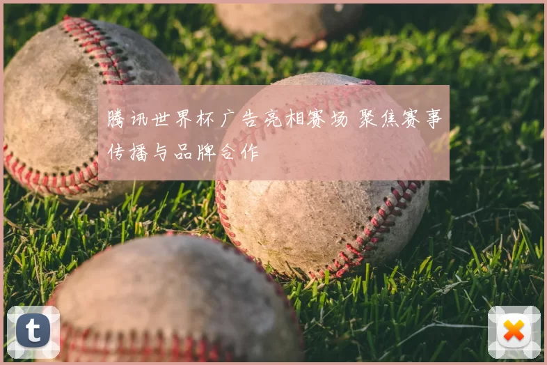 腾讯世界杯广告亮相赛场 聚焦赛事传播与品牌合作