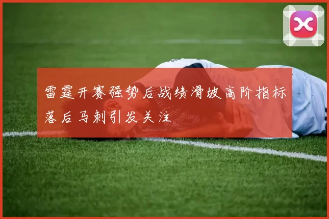 雷霆开赛强势后战绩滑坡高阶指标落后马刺引发关注