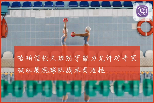 哈珀信任文班防守能力允许对手突破以展现球队战术灵活性