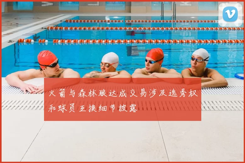 火箭与森林狼达成交易涉及选秀权和球员互换细节披露
