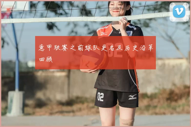 意甲联赛之前球队更名及历史沿革回顾