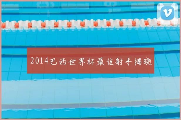 2014巴西世界杯最佳射手揭晓