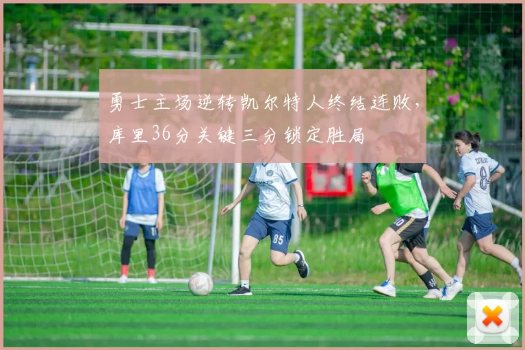 勇士主场逆转凯尔特人终结连败，库里36分关键三分锁定胜局