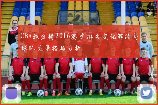 CBA积分榜2016赛季排名变化解读与球队竞争格局分析
