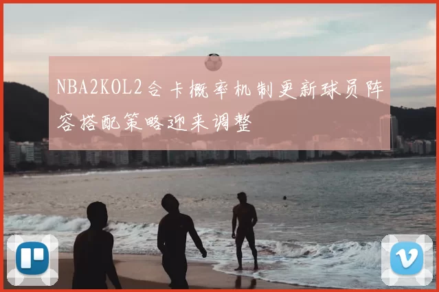 NBA2KOL2合卡概率机制更新球员阵容搭配策略迎来调整