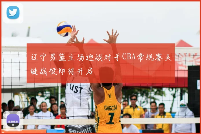 辽宁男篮主场迎战对手CBA常规赛关键战役即将开启
