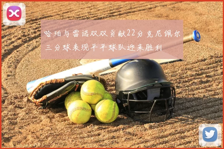 哈珀与雷诺双双贡献22分克尼佩尔三分球表现平平球队迎来胜利