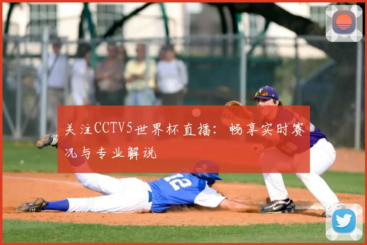 关注CCTV5世界杯直播：畅享实时赛况与专业解说