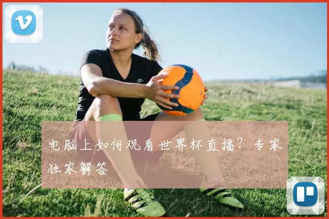 电脑上如何观看世界杯直播？专家独家解答