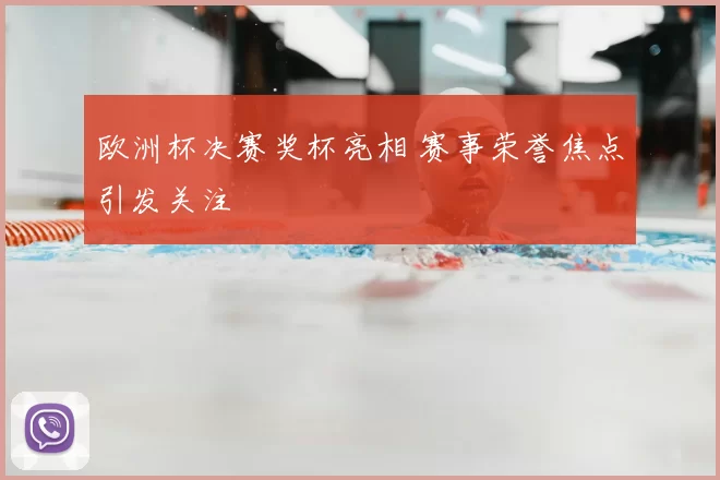 欧洲杯决赛奖杯亮相 赛事荣誉焦点引发关注