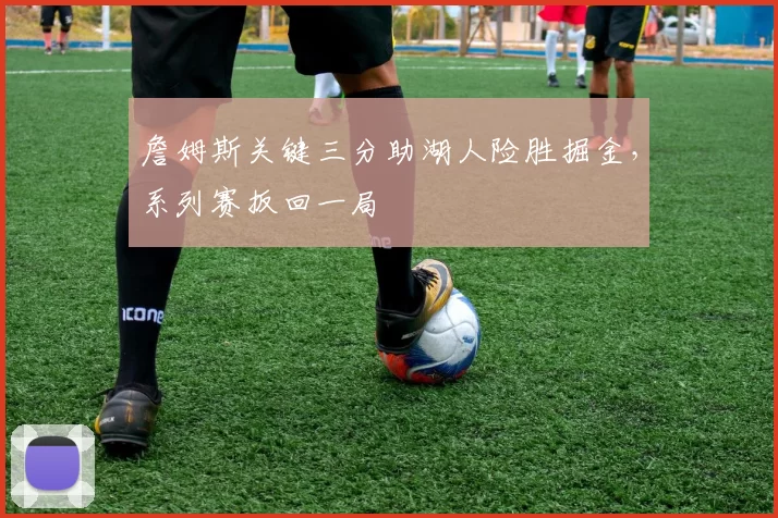 詹姆斯关键三分助湖人险胜掘金，系列赛扳回一局
