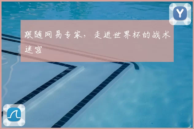 跟随网易专家，走进世界杯的战术迷宫