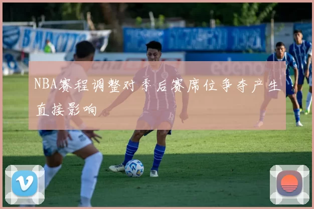 NBA赛程调整对季后赛席位争夺产生直接影响