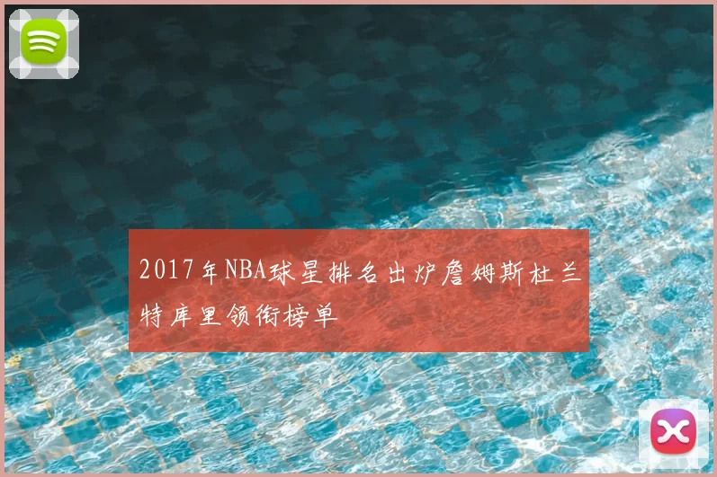 2017年NBA球星排名出炉詹姆斯杜兰特库里领衔榜单