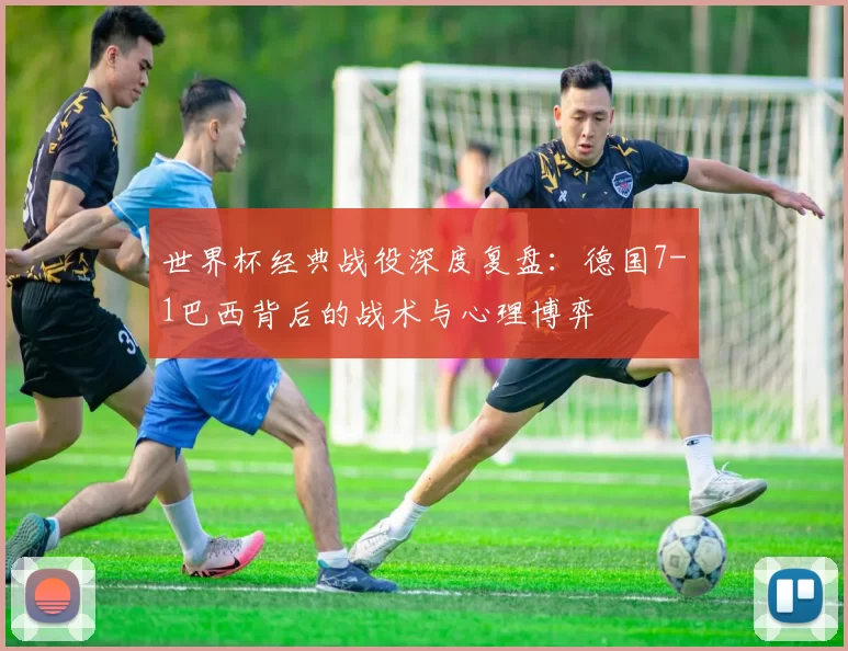 世界杯经典战役深度复盘：德国7-1巴西背后的战术与心理博弈