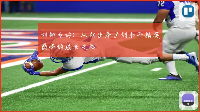 刘娜专访：从初出茅庐到和平精英巅峰的成长之路