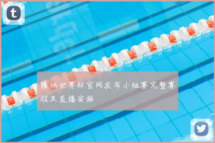 腾讯世界杯官网发布小组赛完整赛程及直播安排