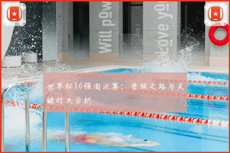 世界杯16强淘汰赛：晋级之路与关键对决分析