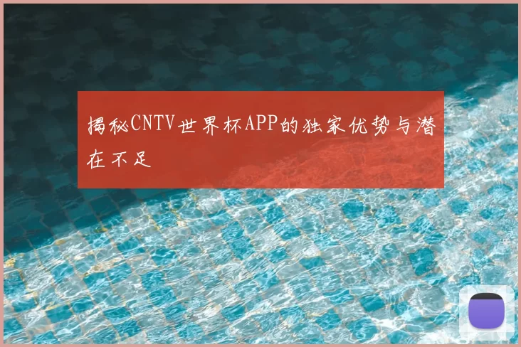 揭秘CNTV世界杯APP的独家优势与潜在不足
