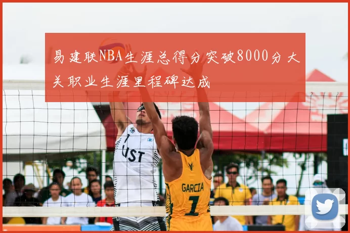 易建联NBA生涯总得分突破8000分大关职业生涯里程碑达成