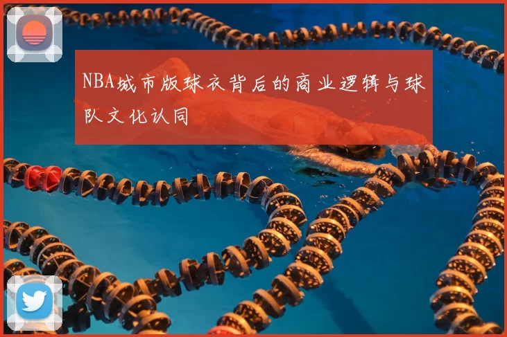 NBA城市版球衣背后的商业逻辑与球队文化认同