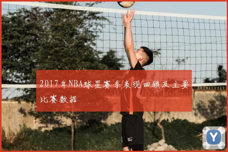 2017年NBA球星赛季表现回顾及主要比赛数据
