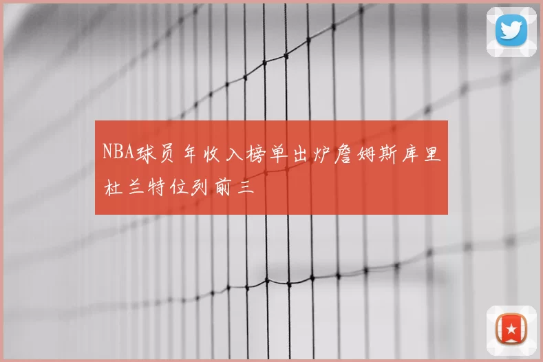 NBA球员年收入榜单出炉詹姆斯库里杜兰特位列前三