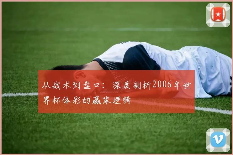 从战术到盘口：深度剖析2006年世界杯体彩的赢家逻辑