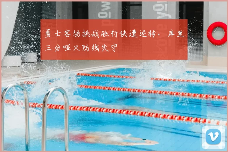 勇士客场挑战独行侠遭逆转，库里三分哑火防线失守