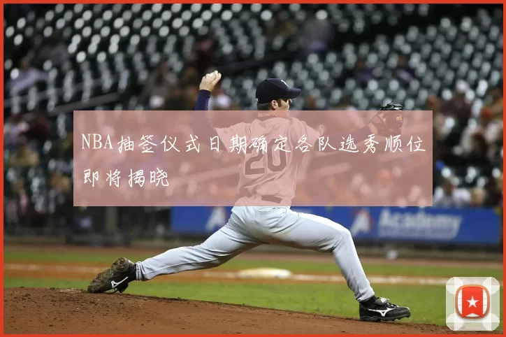 NBA抽签仪式日期确定各队选秀顺位即将揭晓