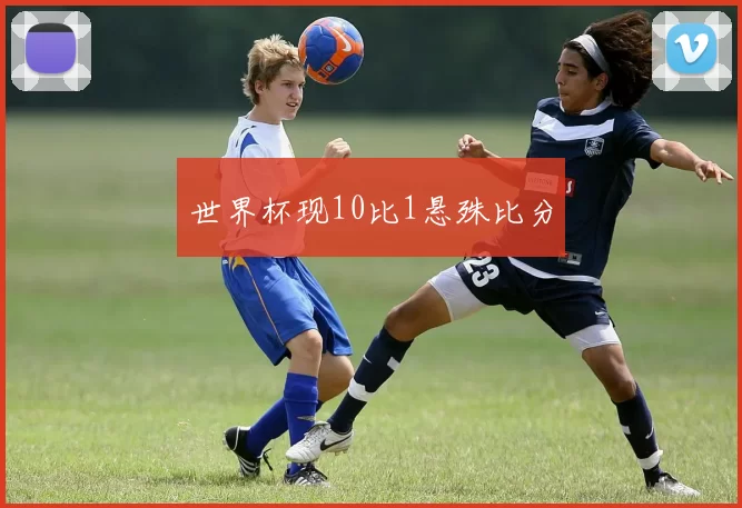 世界杯现10比1悬殊比分