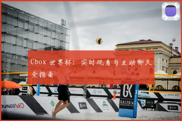 Cbox 世界杯：实时观看与互动聊天全指南